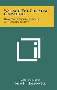 Cover image for War and the Christian Conscience: How Shall Modern War Be Conducted Justly?