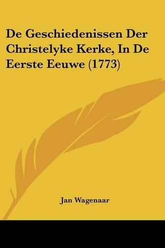 Cover image for de Geschiedenissen Der Christelyke Kerke, in de Eerste Eeuwe (1773)