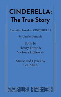 Cover image for Cinderella: The True Story; A Musical Based on Cinderella by Charles Perrault