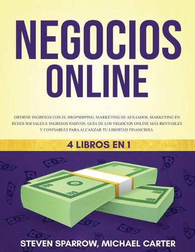 Negocios Online 4 Libros en 1: Obtiene ingresos con el Dropshiping, Marketing de Afiliados, Marketing en Redes Sociales e Ingresos pasivos Guia de los negocios online mas rentables y confiables para alcanzar tu libertad financiera.