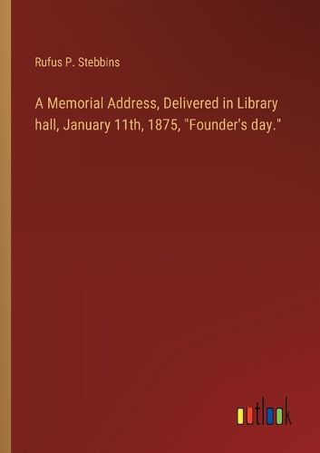 A Memorial Address, Delivered in Library hall, January 11th, 1875, "Founder's day."