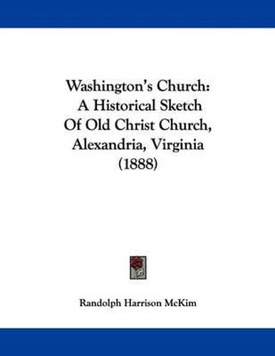 Washington's Church: A Historical Sketch of Old Christ Church, Alexandria, Virginia (1888)