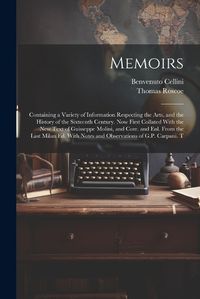 Cover image for Memoirs; Containing a Variety of Information Respecting the Arts, and the History of the Sixteenth Century. Now First Collated With the new Text of Guisseppe Molini, and Corr. and enl. From the Last Milan ed. With Notes and Observations of G.P. Carpani. T