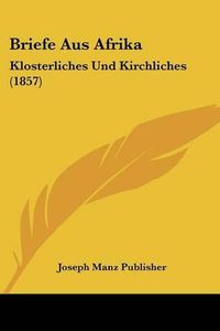 Cover image for Briefe Aus Afrika: Klosterliches Und Kirchliches (1857)