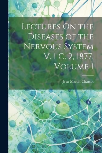 Lectures On the Diseases of the Nervous System V. 1 C. 2, 1877, Volume 1