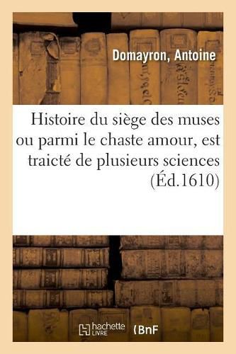 Cover image for Histoire Du Siege Des Muses Ou Parmi Le Chaste Amour, Est Traicte de Plusieurs Belles