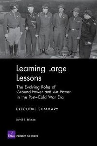 Cover image for Learning Large Lessons: the Evolving Roles of Ground Power and Air Power in the Post-Cold War Era : Executive Summary