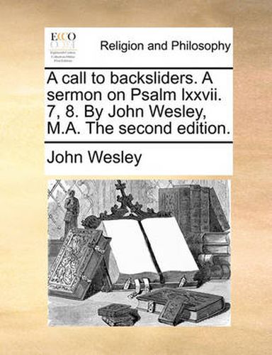 Cover image for A Call to Backsliders. a Sermon on Psalm LXXVII. 7, 8. by John Wesley, M.A. the Second Edition.