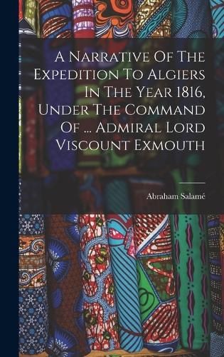 Cover image for A Narrative Of The Expedition To Algiers In The Year 1816, Under The Command Of ... Admiral Lord Viscount Exmouth