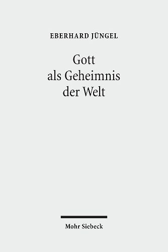 Gott als Geheimnis der Welt: Zur Begrundung der Theologie des Gekreuzigten im Streit zwischen Theismus und Atheismus