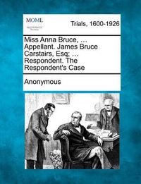 Cover image for Miss Anna Bruce, ... Appellant. James Bruce Carstairs, Esq; ... Respondent. the Respondent's Case