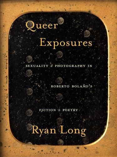 Queer Exposures: Sexuality and Photography in Roberto Bolano's Fiction and Poetry