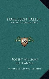 Cover image for Napoleon Fallen: A Lyrical Drama (1871)