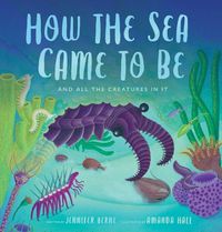 Cover image for How the Sea Came to Be: (And All the Creatures in It)