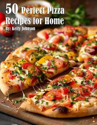 Cover image for 50 Perfect Pizza Recipes for Home