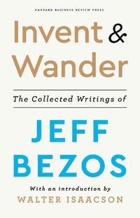 Cover image for Invent and Wander: The Collected Writings of Jeff Bezos, With an Introduction by Walter Isaacson