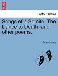 Cover image for Songs of a Semite: The Dance to Death, and Other Poems.