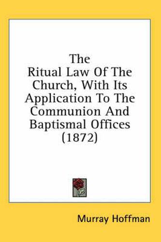 Cover image for The Ritual Law of the Church, with Its Application to the Communion and Baptismal Offices (1872)