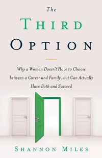 Cover image for The Third Option: Why a Woman Doesn't Have to Choose between a Career and Family, but Can Actually Have Both and Succeed