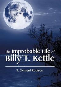 Cover image for The Improbable Life of Billy T. Kettle