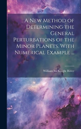 Cover image for A new Method of Determining the General Perturbations of the Minor Planets. With Numerical Example ...