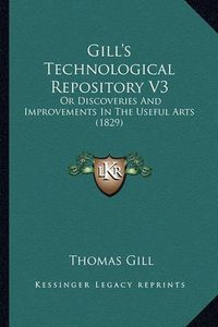 Cover image for Gill's Technological Repository V3: Or Discoveries and Improvements in the Useful Arts (1829)