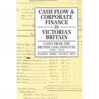 Cover image for Cash Flow and Corporate Finance in Victorian Britain: Cases from the British Coal Industry 1860-1914