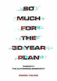 Cover image for So Much For The 30 Year Plan: Therapy?-The Authorised Biography