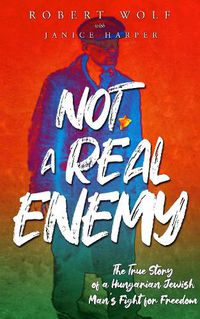 Cover image for Not A Real Enemy: The True Story of a Hungarian Jewish Man's Fight for Freedom