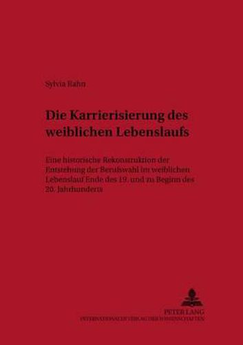 Cover image for Die Karrierisierung Des Weiblichen Lebenslaufs: Eine Historische Rekonstruktion Der Entstehung Der Berufswahl Im Weiblichen Lebenslauf Ende Des 19. Und Zu Beginn Des 20. Jahrhunderts