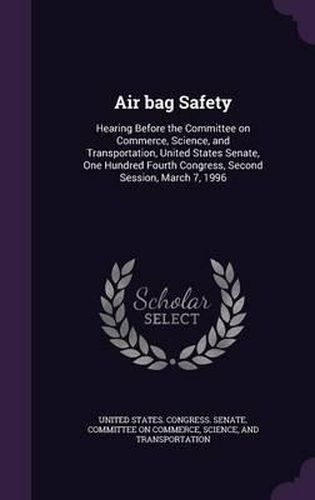 Cover image for Air Bag Safety: Hearing Before the Committee on Commerce, Science, and Transportation, United States Senate, One Hundred Fourth Congress, Second Session, March 7, 1996