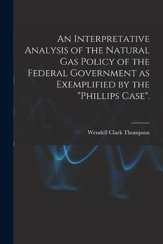 An Interpretative Analysis of the Natural Gas Policy of the Federal Government as Exemplified by the Phillips Case.