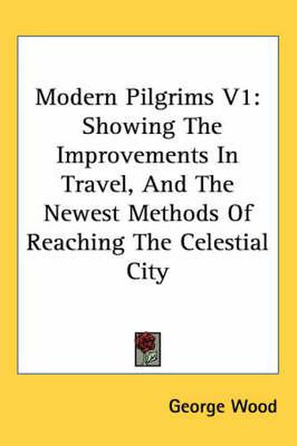 Modern Pilgrims V1: Showing the Improvements in Travel, and the Newest Methods of Reaching the Celestial City