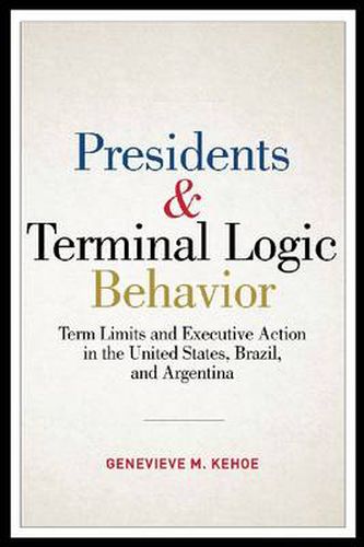 Cover image for Presidents and Terminal Logic Behavior: Term Limits and Executive Action in the United States, Brazil, and Argentina