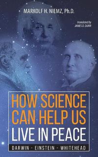 Cover image for How Science Can Help Us Live In Peace: Darwin, Einstein, Whitehead