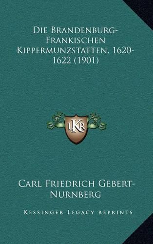 Cover image for Die Brandenburg-Frankischen Kippermunzstatten, 1620-1622 (1901)