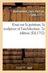 Cover image for Essai Sur La Peinture, La Sculpture Et l'Architecture. 2e Edition