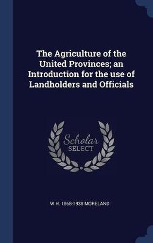 Cover image for The Agriculture of the United Provinces; An Introduction for the Use of Landholders and Officials