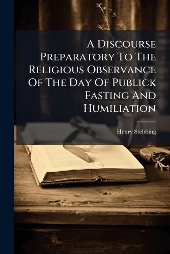 Cover image for A Discourse Preparatory to the Religious Observance of the Day of Publick Fasting and Humiliation: Appointed by Authority, to Be Kept on Friday the Sixth of February 1756, ... by Henry Stebbing, Part 4