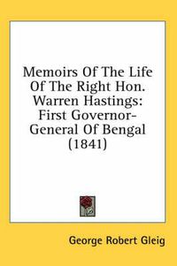 Cover image for Memoirs of the Life of the Right Hon. Warren Hastings: First Governor-General of Bengal (1841)