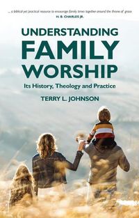 Cover image for Understanding Family Worship: Its History, Theology and Practice