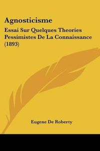 Cover image for Agnosticisme: Essai Sur Quelques Theories Pessimistes de La Connaissance (1893)