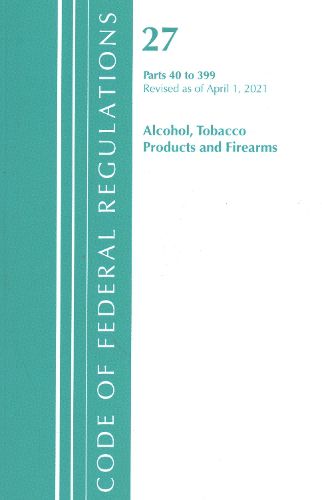 Cover image for Code of Federal Regulations, Title 27 Alcohol Tobacco Products and Firearms 40-399, Revised as of April 1, 2021