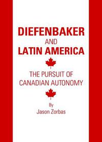 Cover image for Diefenbaker and Latin America: The Pursuit of Canadian Autonomy