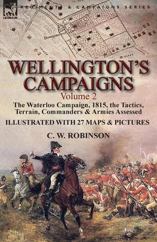 Cover image for Wellington's Campaigns: Volume 2-The Waterloo Campaign, 1815, the Tactics, Terrain, Commanders & Armies Assessed