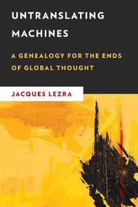 Cover image for Untranslating Machines: A Genealogy for the Ends of Global Thought