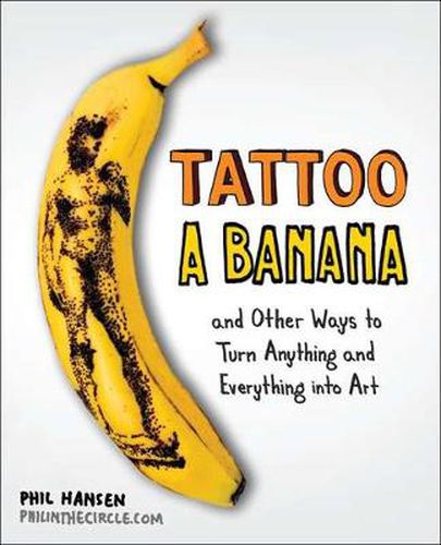 Cover image for Tattoo a Banana: And Other Ways to Turn Anything and Everything into Art