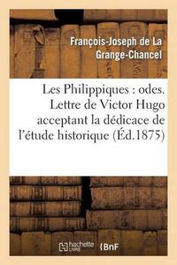 Cover image for Les Philippiques: Odes. Lettre de Victor Hugo Acceptant La Dedicace de l'Etude Historique: Et Biographique Sur Philippe d'Orleans Et La Grange-Chancel