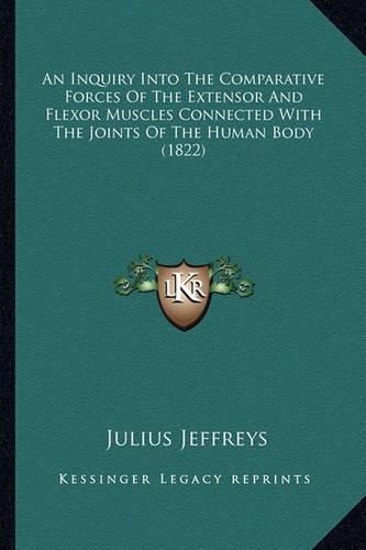 An Inquiry Into the Comparative Forces of the Extensor and Flexor Muscles Connected with the Joints of the Human Body (1822)