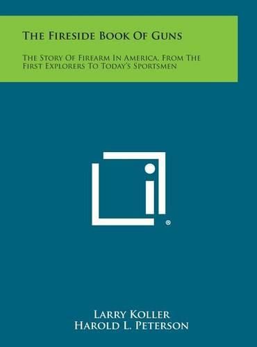 Cover image for The Fireside Book of Guns: The Story of Firearm in America, from the First Explorers to Today's Sportsmen